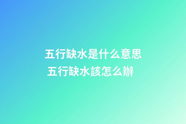 五行缺水是什么意思 五行缺水該怎么辦